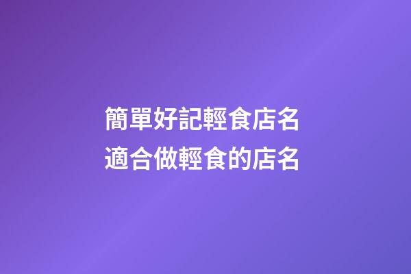簡單好記輕食店名 適合做輕食的店名-第1張-店鋪起名-玄機派